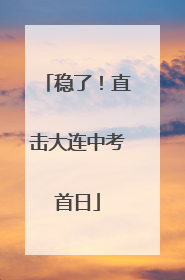 稳了！直击大连中考首日