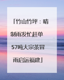 竹山竹坪：晴制雨发忙赶单 57吨大宗茶冒雨启运福建