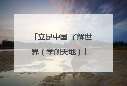 立足中国 了解世界（学创天地）
