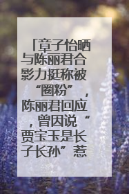 章子怡晒与陈丽君合影力挺称被“圈粉”，陈丽君回应，曾因说“贾宝玉是长子长孙”惹争议