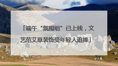 端午“氛围组”已上线，文艺范艾草装饰受年轻人追捧