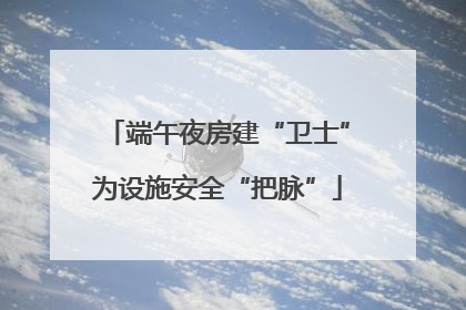 端午夜房建“卫士”为设施安全“把脉”