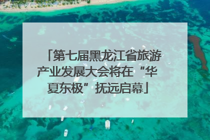 第七届黑龙江省旅游产业发展大会将在“华夏东极”抚远启幕