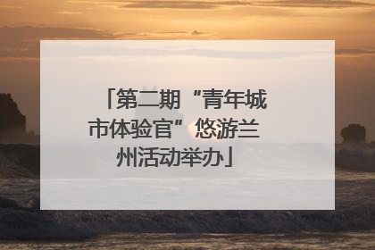 第二期“青年城市体验官”悠游兰州活动举办