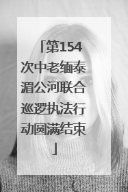 第154次中老缅泰湄公河联合巡逻执法行动圆满结束