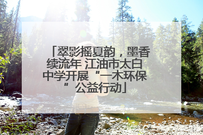 翠影摇夏韵，墨香续流年 江油市太白中学开展“一木环保”公益行动