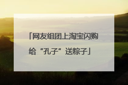 网友组团上淘宝闪购给“孔子”送粽子