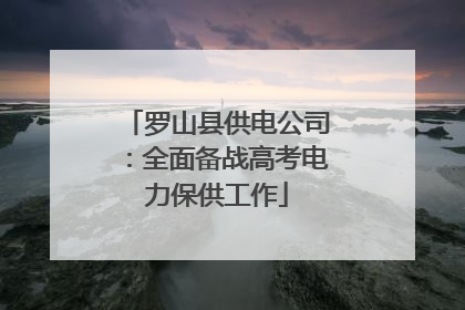 罗山县供电公司：全面备战高考电力保供工作