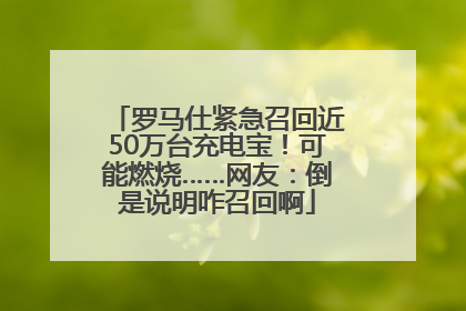 罗马仕紧急召回近50万台充电宝！可能燃烧……网友：倒是说明咋召回啊