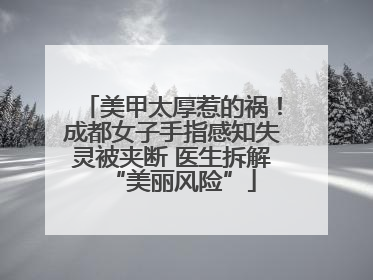 美甲太厚惹的祸！成都女子手指感知失灵被夹断 医生拆解“美丽风险”