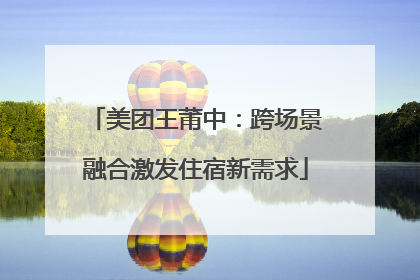 美团王莆中：跨场景融合激发住宿新需求