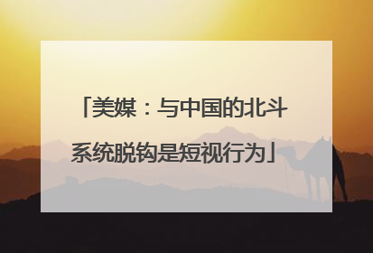 美媒：与中国的北斗系统脱钩是短视行为
