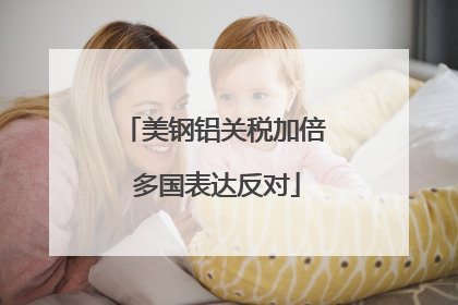 美钢铝关税加倍 多国表达反对