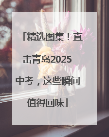 精选图集！直击青岛2025中考，这些瞬间值得回味
