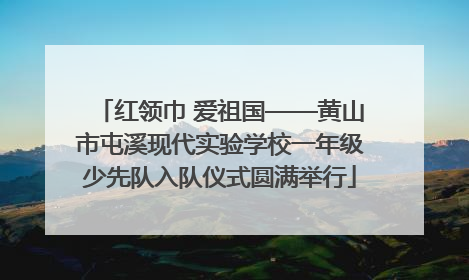 红领巾 爱祖国——黄山市屯溪现代实验学校一年级少先队入队仪式圆满举行