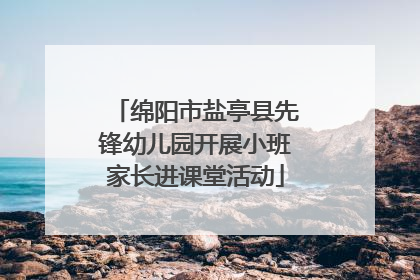 绵阳市盐亭县先锋幼儿园开展小班家长进课堂活动