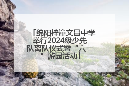 绵阳梓潼文昌中学举行2024级少先队离队仪式暨“六一”游园活动