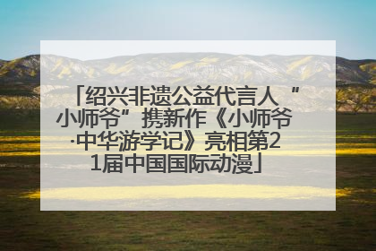 绍兴非遗公益代言人“小师爷”携新作《小师爷·中华游学记》亮相第21届中国国际动漫