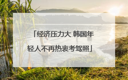 经济压力大 韩国年轻人不再热衷考驾照