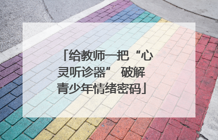给教师一把“心灵听诊器” 破解青少年情绪密码