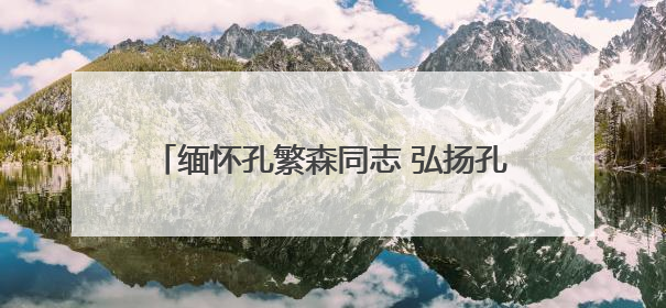 缅怀孔繁森同志 弘扬孔繁森精神——山东省第十批援藏干部人才清明节前到岗巴县开展党性教育