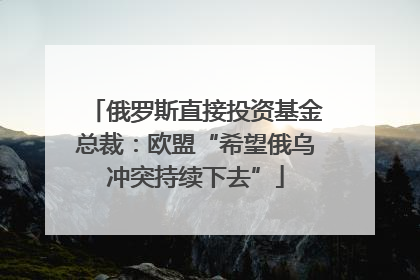 俄罗斯直接投资基金总裁：欧盟“希望俄乌冲突持续下去”