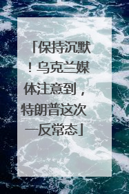 保持沉默！乌克兰媒体注意到，特朗普这次一反常态
