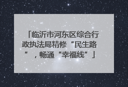 临沂市河东区综合行政执法局精修“民生路”，畅通“幸福线”