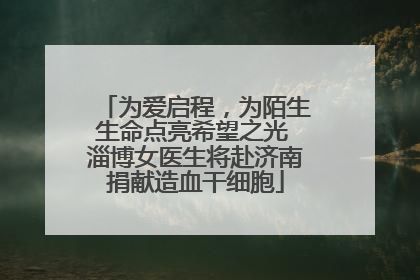 为爱启程，为陌生生命点亮希望之光 淄博女医生将赴济南捐献造血干细胞