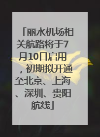 丽水机场相关航路将于7月10日启用，初期拟开通至北京、上海、深圳、贵阳航线