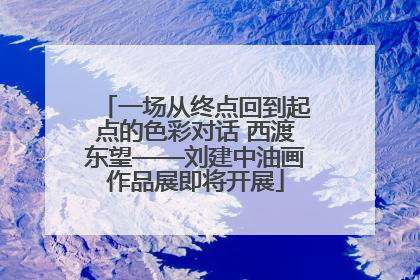 一场从终点回到起点的色彩对话 西渡东望——刘建中油画作品展即将开展