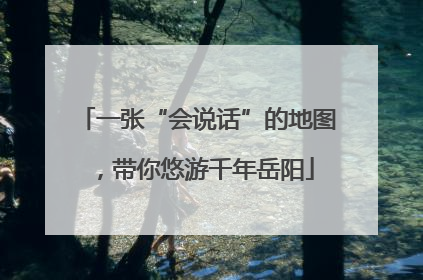 一张“会说话”的地图，带你悠游千年岳阳