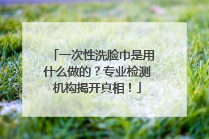 一次性洗脸巾是用什么做的？专业检测机构揭开真相！