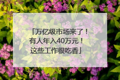 万亿级市场来了！有人年入40万元！这些工作很吃香