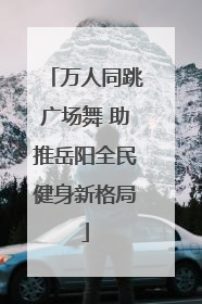 万人同跳广场舞 助推岳阳全民健身新格局