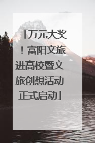 万元大奖！富阳文旅进高校暨文旅创想活动正式启动