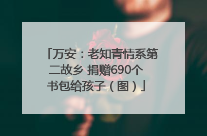 万安：老知青情系第二故乡 捐赠690个书包给孩子（图）