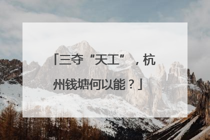 三夺“天工”，杭州钱塘何以能？