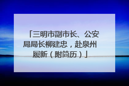 三明市副市长、公安局局长柳建忠，赴泉州履新（附简历）