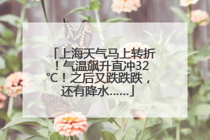 上海天气马上转折！气温飙升直冲32℃！之后又跌跌跌，还有降水……