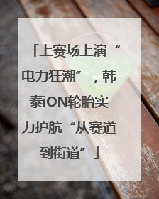 上赛场上演“电力狂潮”，韩泰iON轮胎实力护航“从赛道到街道”