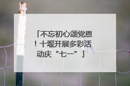不忘初心颂党恩！十堰开展多彩活动庆“七一”