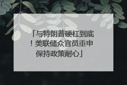 与特朗普硬杠到底！美联储众官员重申保持政策耐心