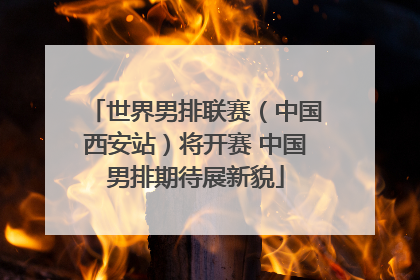 世界男排联赛（中国西安站）将开赛 中国男排期待展新貌