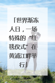 世界渐冻人日，一场特殊的“红毯仪式”在黄浦江畔举行