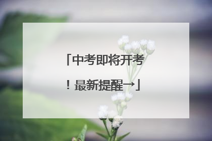 中考即将开考！最新提醒→