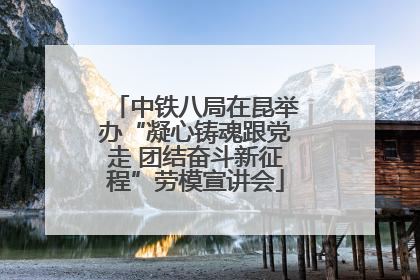中铁八局在昆举办“凝心铸魂跟党走 团结奋斗新征程”劳模宣讲会