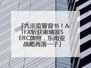 九重监管背书！ATFX斩获柬埔寨SERC牌照，东南亚战略再落一子