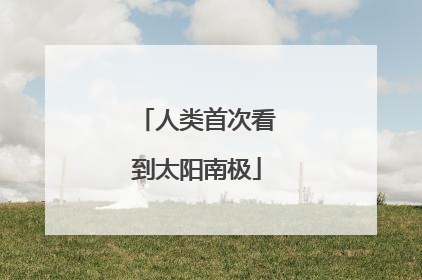 人类首次看到太阳南极