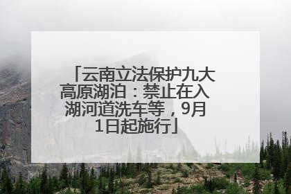 云南立法保护九大高原湖泊：禁止在入湖河道洗车等，9月1日起施行